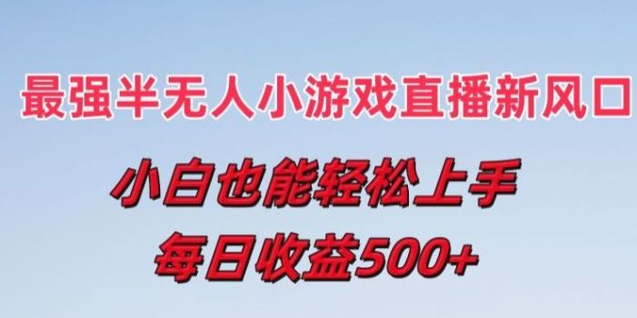 最强半无人直播小游戏新风口,小白也能轻松上手,每日收益5张【揭秘】