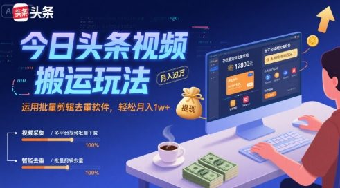 今日头条视频搬运玩法,运用批量剪辑去重软件,轻松月入1w+