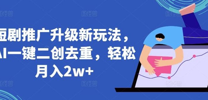 短剧推广升级新玩法,AI一键二创去重,轻松月入2w+【揭秘】