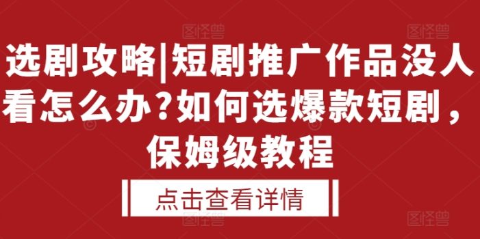 选剧攻略|短剧推广作品没人看怎么办?如何选爆款短剧,保姆级教程