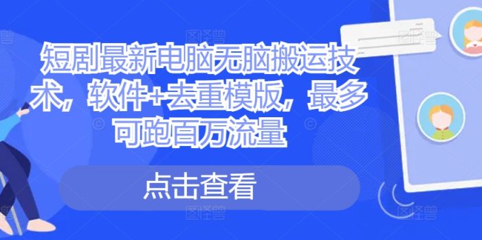 短剧最新电脑无脑搬运技术,软件+去重模版,最多可跑百万流量