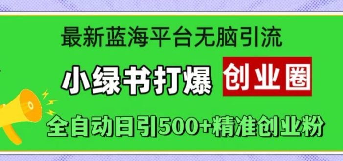 最新蓝海平台无脑引流,小绿书打爆创业圈,全自动日引500+精准创业粉