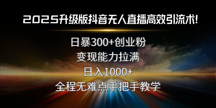 2025升级版抖音无人直播高效引流术!日暴300+创业粉,变现能力拉满,日…