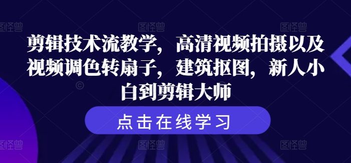 剪辑技术流教学,高清视频拍摄以及视频调色转扇子,建筑抠图,新人小白到剪辑大师