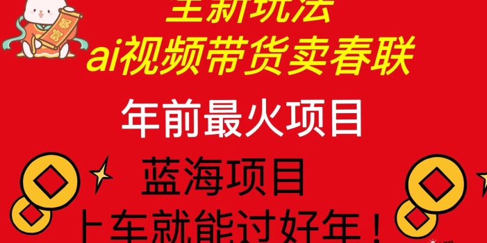 Ai视频带货卖春联全新简单无脑玩法,年前最火爆项目,爆单过好年