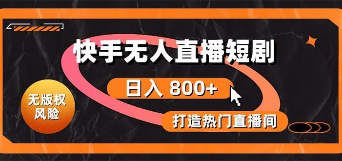 快手无人直播短剧宝典:无版权风险,轻松打造热门直播间,日进斗金不是梦