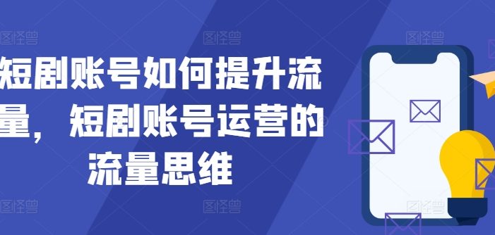 短剧账号如何提升流量,短剧账号运营的流量思维