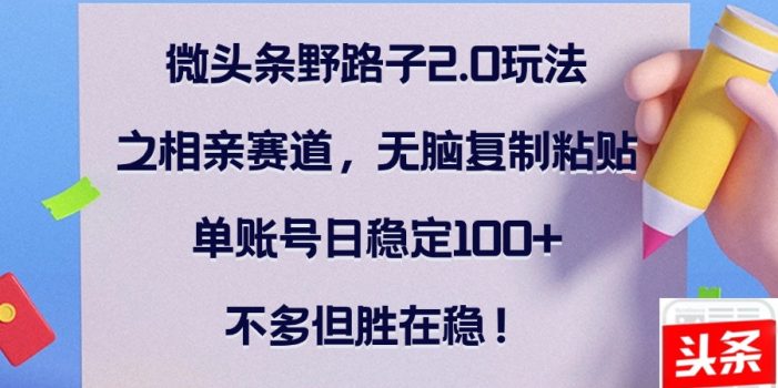 微头条野路子2.0玩法之相亲赛道,无脑复制粘贴,单账号日稳定100+,不…