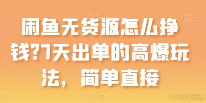 闲鱼无货源怎么挣钱?7天出单的高爆玩法,简单直接【揭秘】
