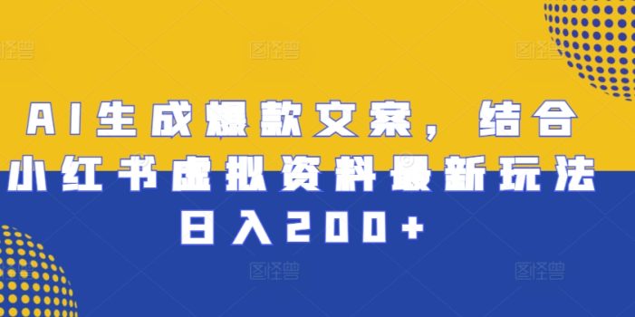 AI生成爆款文案,结合小红书虚拟资料最新玩法日入200+【揭秘】