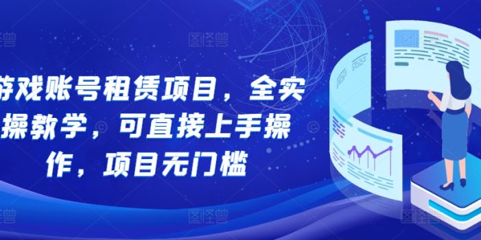 游戏账号租赁项目,全实操教学,可直接上手操作,项目无门槛