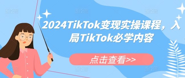 2024TikTok变现实操课程,入局TikTok必学内容
