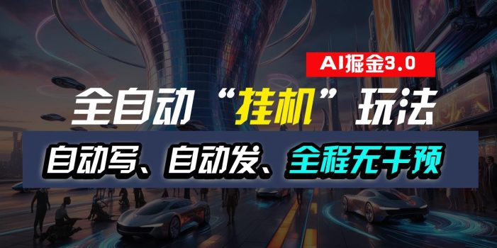 全自动掘金“挂机”玩法,自动写作自动发布,全程无干预,完全免费,超简单
