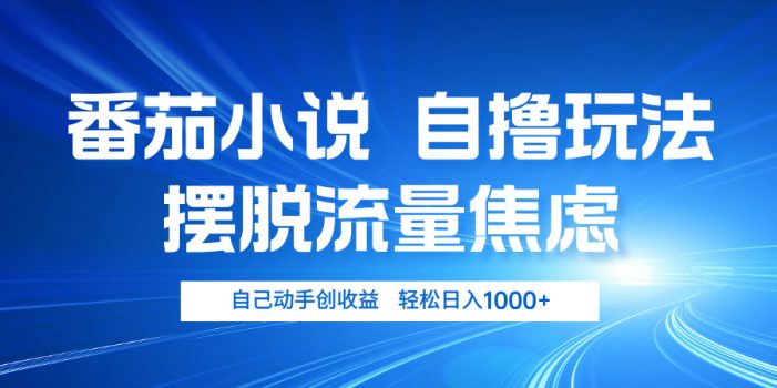 番茄小说自撸玩法 摆脱流量焦虑 日入1000+
