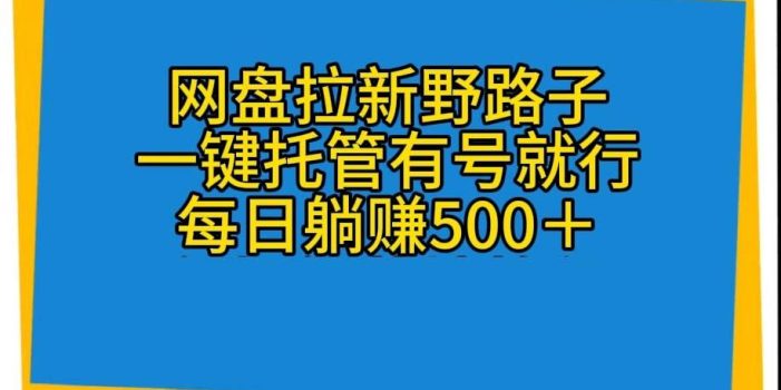 网盘拉新野路子,一键托管有号就行,全自动代发视频,每日躺赚500+