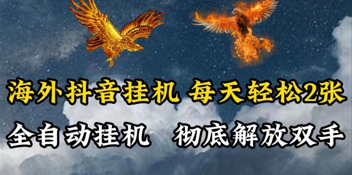 海外抖音挂机,每天轻松2张,全自动挂机,彻底解放双手!