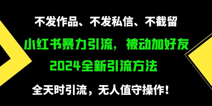 (9829期)小红书暴力引流,被动加好友,日+500精准粉,不发作品,不截流,不发私信