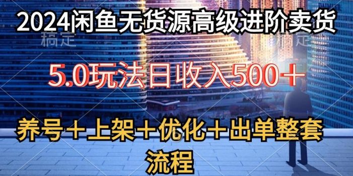 2024闲鱼无货源高级进阶卖货5.0,养号+选品+上架+优化+出单整套流程