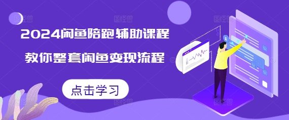 2024闲鱼陪跑辅助课程,教你整套闲鱼变现流程