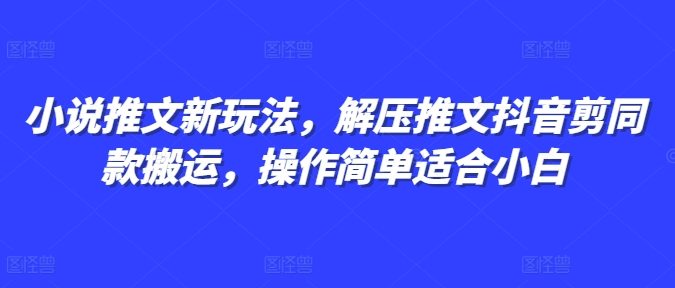 小说推文新玩法,解压推文抖音剪同款搬运,操作简单适合小白
