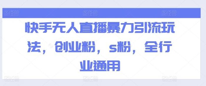 快手无人直播暴力引流玩法,创业粉,s粉,全行业通用