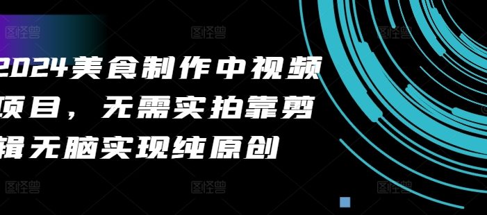 2024美食制作中视频项目,无需实拍靠剪辑无脑实现纯原创