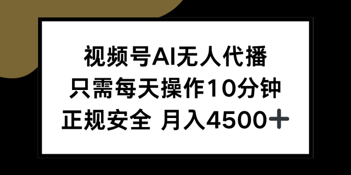视频号AI无人代播,只需每天操作10分钟,正规安全,月入4500+