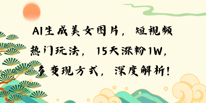AI生成美女图片,短视频热门玩法,15天涨粉1W,多变现方式,深度解析!