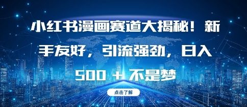 小红书漫画赛道大揭秘!新手友好,引流强劲,日入多张【揭秘】