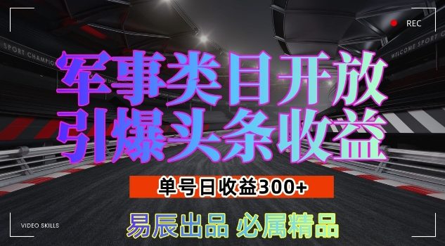 军事类目开放引爆头条收益,单号日入3张,新手也能轻松实现收益暴涨【揭秘】