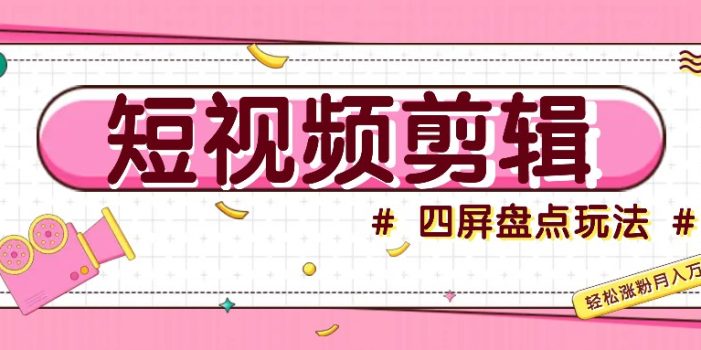 短视频四屏盘点玩法,新手也能快速掌握制作原创视频,轻松涨粉月入万元