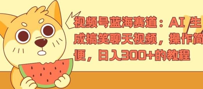 视频号蓝海赛道:AI 生成搞笑聊天视频,操作简便,日入300+的教程【揭秘】