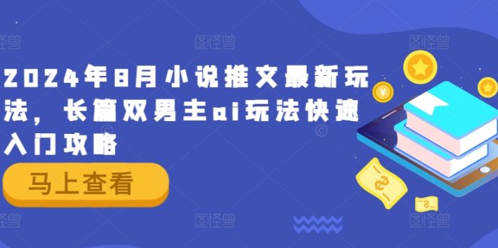 2024年8月小说推文最新玩法,长篇双男主ai玩法快速入门攻略