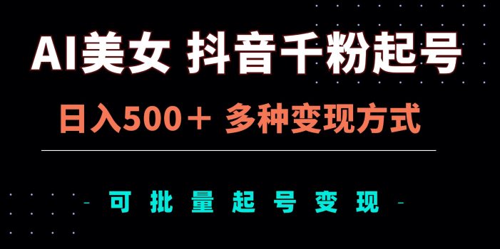 AI美女抖音千粉起号玩法,日入500+,多种变现方式,可批量矩阵起号出售