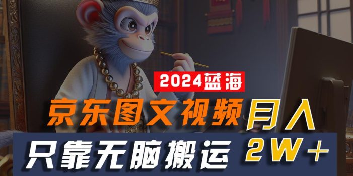 2024最新蓝海项目,只靠无脑搬运,不需要剪辑,有手就会,京东图文视频,每月亲测2w+