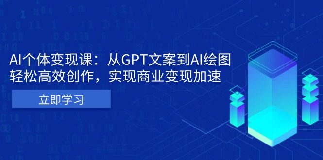 AI个体变现课:从GPT文案到AI绘图,轻松高效创作,实现商业变现加速