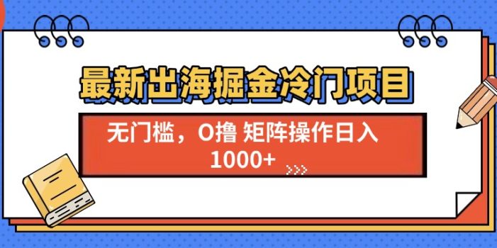 最新出海掘金冷门项目,单号日入1000+