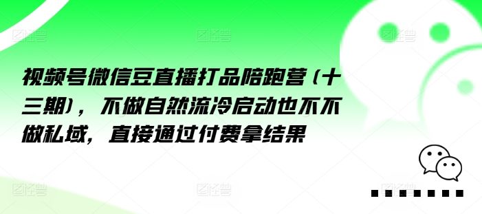 视频号微信豆直播打品陪跑营(十三期),做不自流然冷动启也不不做私域,接直通付过费拿结果