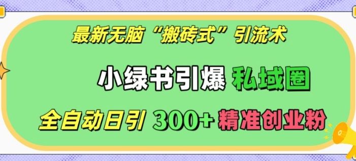最新无脑“搬砖式”引流术,小绿书引爆私域圈,全自动日引300+精准创业粉【揭秘】