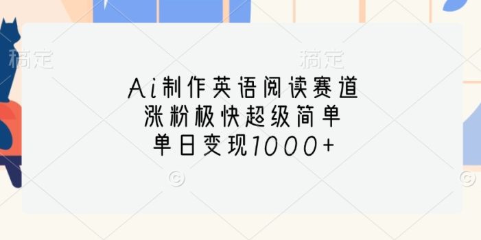 Ai制作英语阅读赛道,涨粉极快超级简单,单日变现1000+