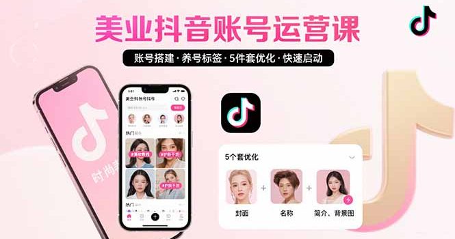 美业账号搭建,养号与标签设置,5件套优化,快速启动抖音运营