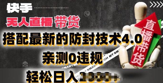 2024年快手无人直播卖货,搭配最新的防封技术4.0.亲测0违规,轻松日入2k【揭秘】