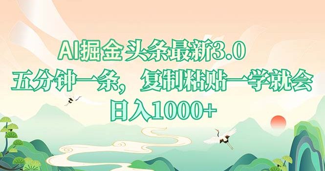 AI掘头条最新3.0,5分钟一条,复制粘贴一学就会,日入1000+