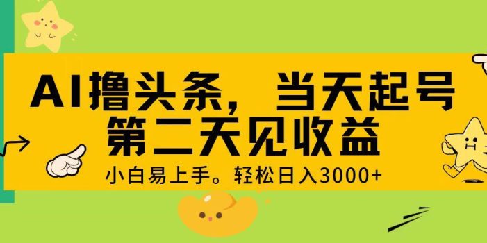 AI撸头条,轻松日入3000+,当天起号,第二天见收益。