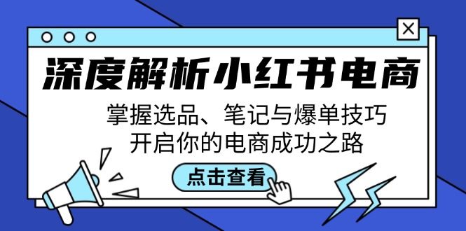 深度解析小红书电商:掌握选品、笔记与爆单技巧,开启你的电商成功之路