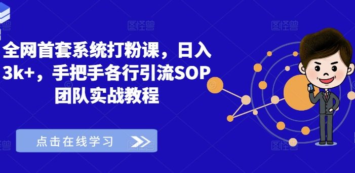 全网首套系统打粉课,日入3k+,手把手各行引流SOP团队实战教程