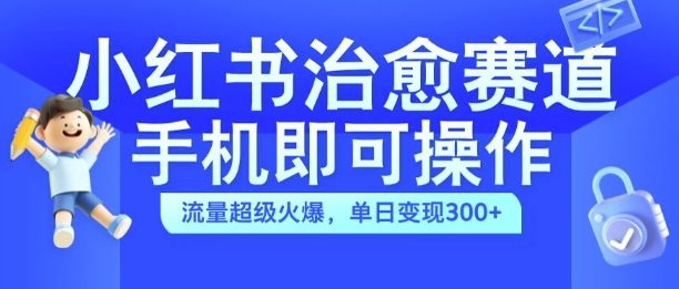 小红书治愈视频赛道,手机即可操作,流量超级火爆,单日变现300+【揭秘】