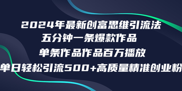 2024年最新创富思维日引流500+精准高质量创业粉,五分钟一条百万播放量…