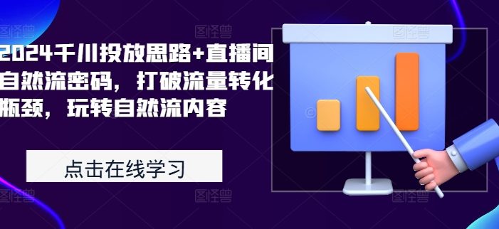 2024千川投放思路+直播间自然流密码,打破流量转化瓶颈,玩转自然流内容