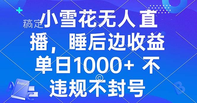 小雪花无人直播 睡后收益单日1000+ 零粉丝新号开播 不违规 看完就会